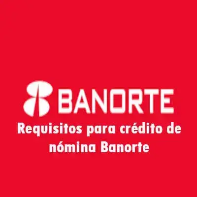 Requisitos para crédito de nómina Banorte